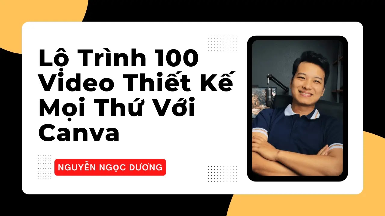 Giới thiệu khóa học: "Lộ Trình 100 Video Thiết Kế Mọi Thứ Với Canva Cùng Nguyễn Ngọc Dương"